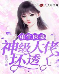 重生医妻:神级大佬坏透了