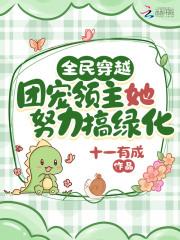 全民穿越:团宠领主她努力搞绿化