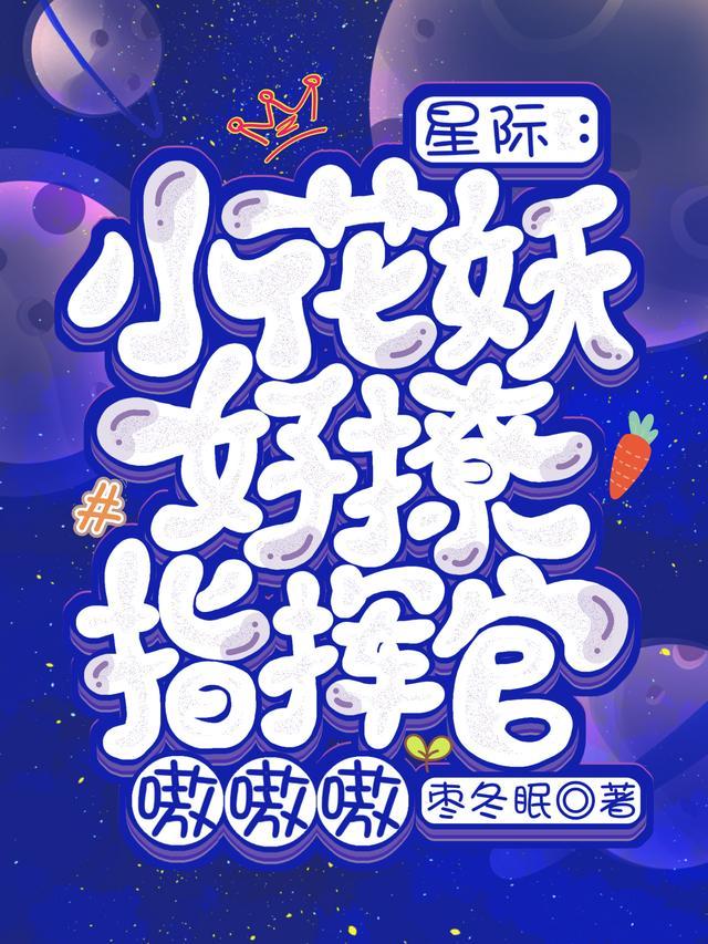 星际:小花妖好撩,指挥官嗷嗷嗷