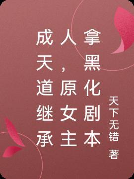 成天道继承人,原女主拿黑化剧本