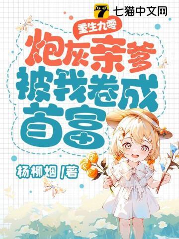 重生九零:炮灰亲爹被我卷成首富