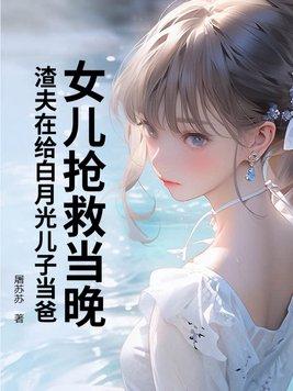 女儿抢救当晚,渣夫在给白月光儿子当爸