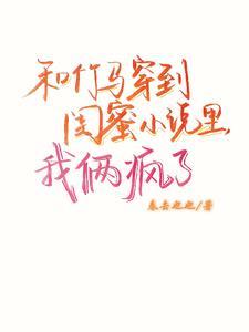 和竹马穿进be小说里,我俩疯了