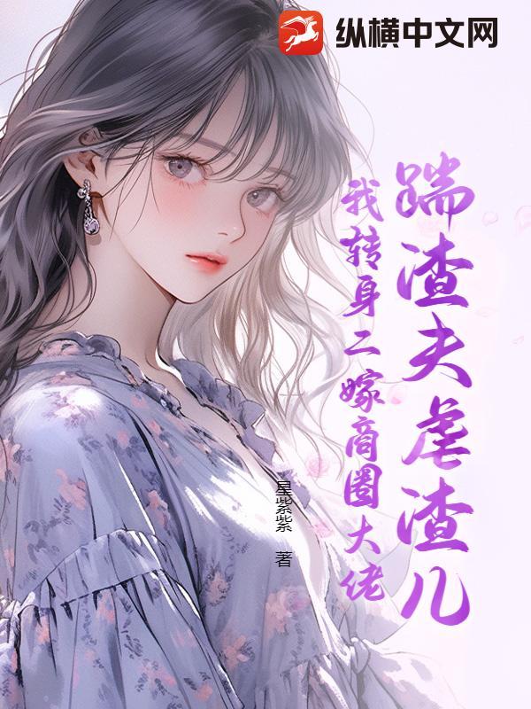 踹渣夫虐渣儿,我转身二嫁商圈大佬