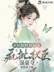 表姑娘娇软好孕,疯批权臣强豪夺