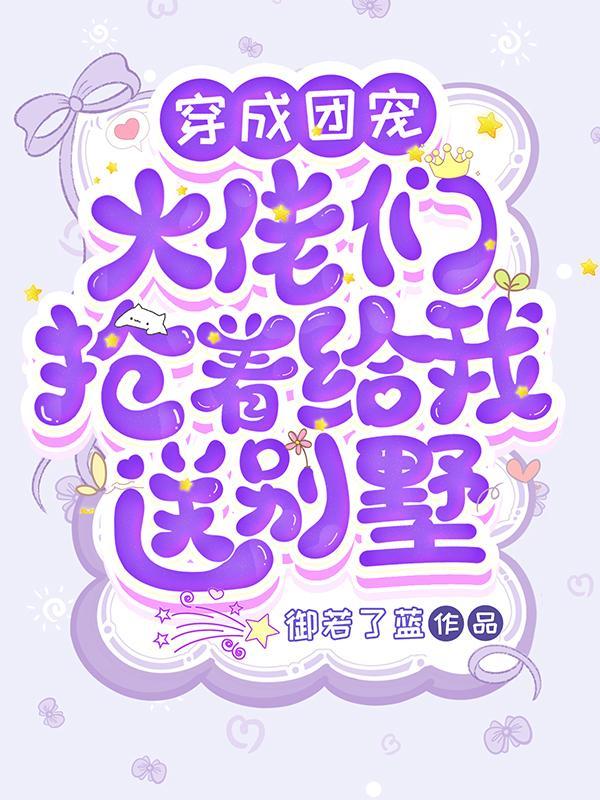 穿成团宠,大佬们抢着给我送别墅